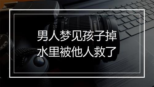 男人梦见孩子掉水里被他人救了