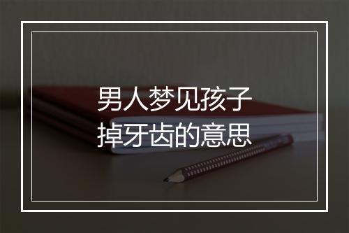 男人梦见孩子掉牙齿的意思