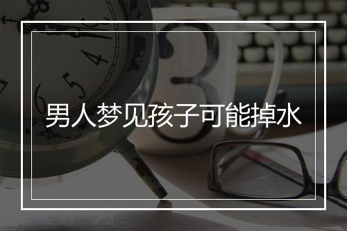 男人梦见孩子可能掉水