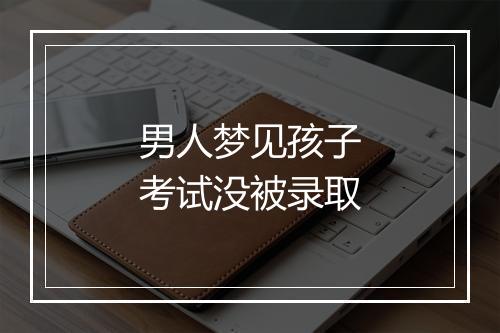 男人梦见孩子考试没被录取