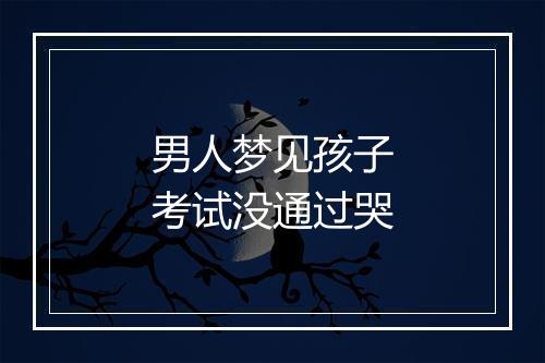 男人梦见孩子考试没通过哭