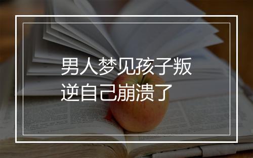 男人梦见孩子叛逆自己崩溃了