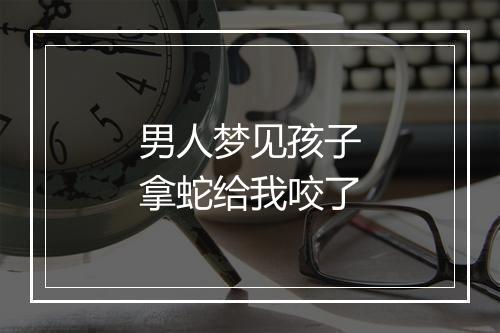 男人梦见孩子拿蛇给我咬了