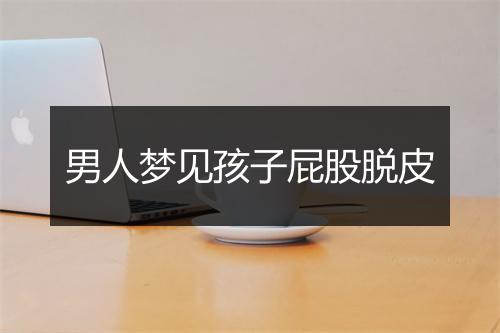 男人梦见孩子屁股脱皮