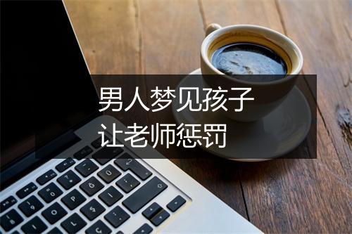 男人梦见孩子让老师惩罚