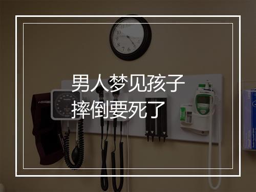 男人梦见孩子摔倒要死了