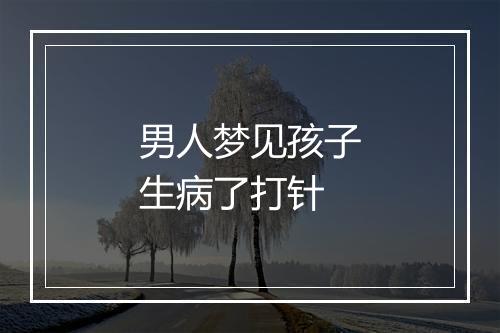 男人梦见孩子生病了打针