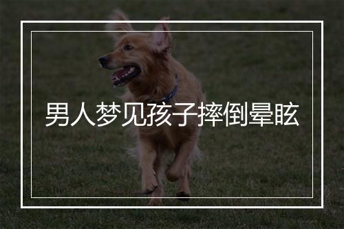 男人梦见孩子摔倒晕眩