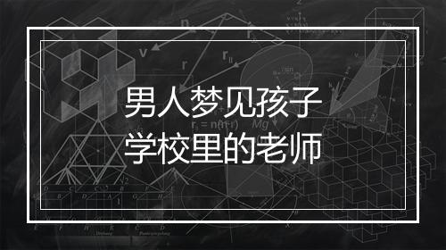 男人梦见孩子学校里的老师