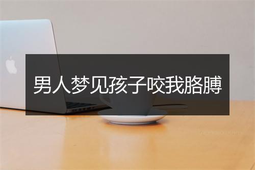 男人梦见孩子咬我胳膊