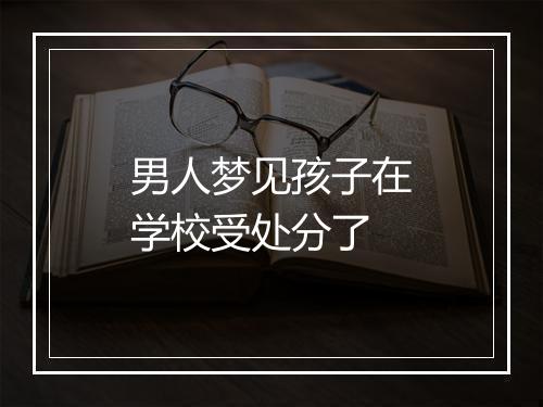 男人梦见孩子在学校受处分了