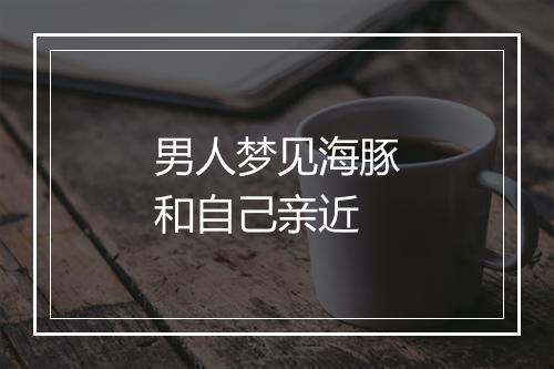 男人梦见海豚和自己亲近