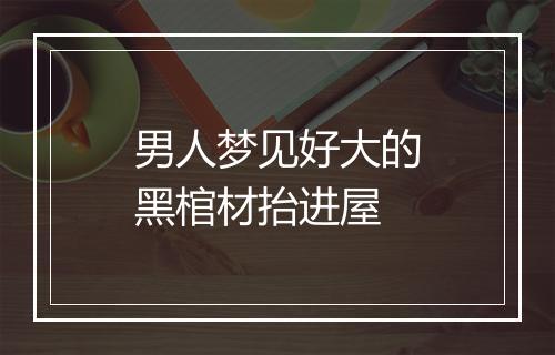 男人梦见好大的黑棺材抬进屋