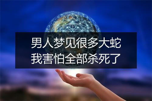 男人梦见很多大蛇我害怕全部杀死了