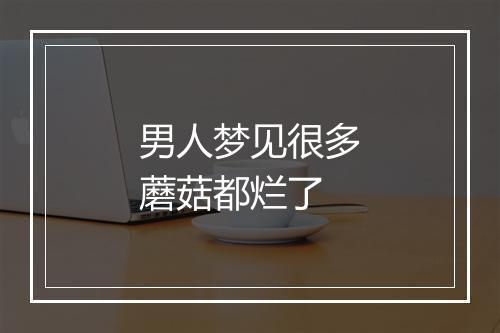 男人梦见很多蘑菇都烂了