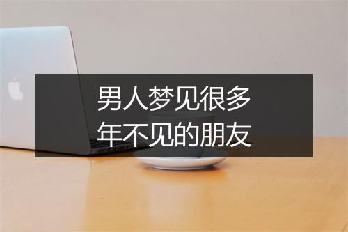 男人梦见很多年不见的朋友