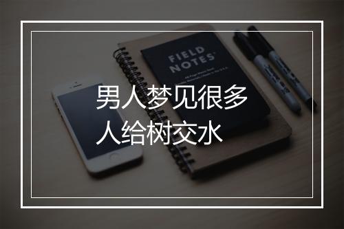 男人梦见很多人给树交水