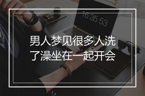 男人梦见很多人洗了澡坐在一起开会