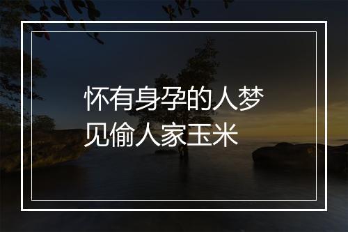 怀有身孕的人梦见偷人家玉米