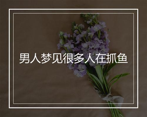 男人梦见很多人在抓鱼