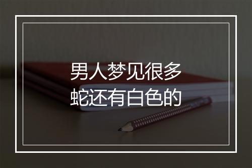 男人梦见很多蛇还有白色的