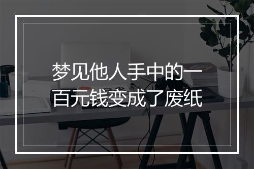 梦见他人手中的一百元钱变成了废纸