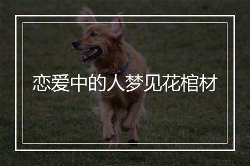 恋爱中的人梦见花棺材