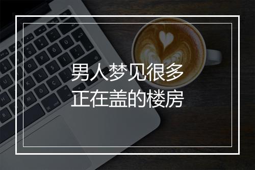 男人梦见很多正在盖的楼房