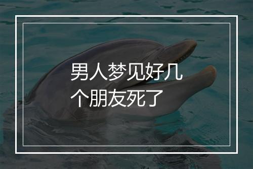 男人梦见好几个朋友死了