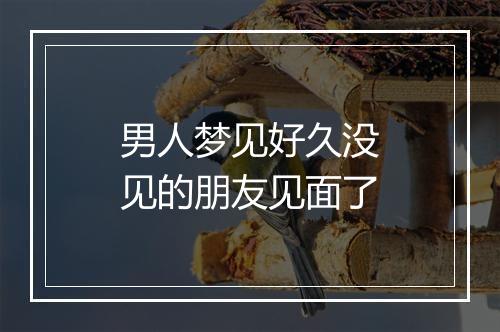 男人梦见好久没见的朋友见面了