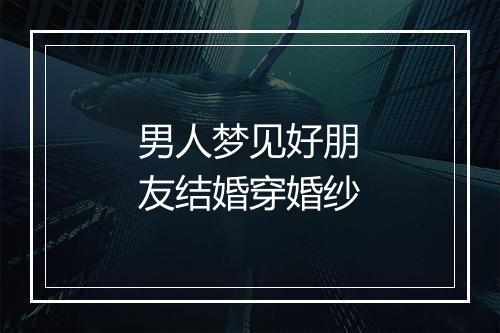 男人梦见好朋友结婚穿婚纱