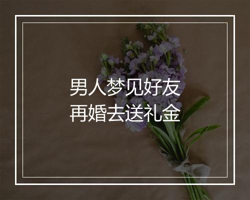 男人梦见好友再婚去送礼金