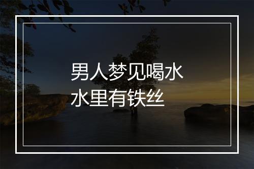 男人梦见喝水水里有铁丝