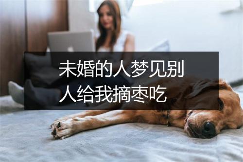 未婚的人梦见别人给我摘枣吃