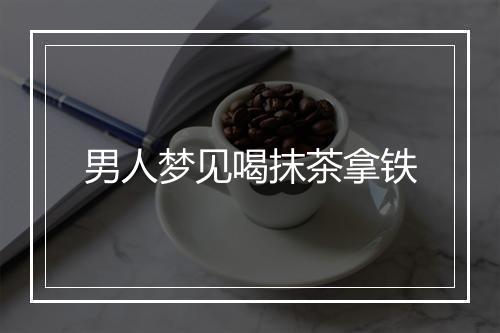 男人梦见喝抹茶拿铁