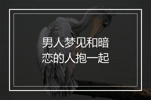 男人梦见和暗恋的人抱一起