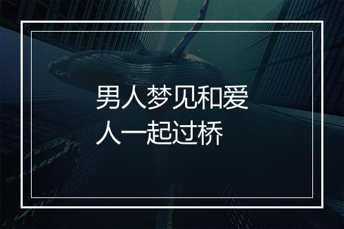 男人梦见和爱人一起过桥