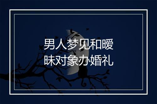 男人梦见和暧昧对象办婚礼