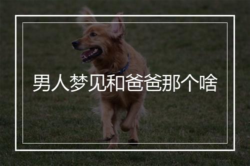 男人梦见和爸爸那个啥