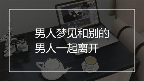 男人梦见和别的男人一起离开