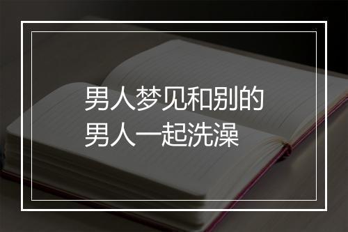 男人梦见和别的男人一起洗澡