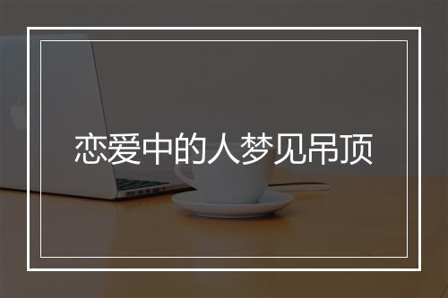 恋爱中的人梦见吊顶