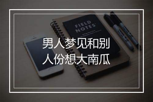 男人梦见和别人份想大南瓜