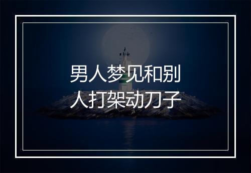 男人梦见和别人打架动刀子