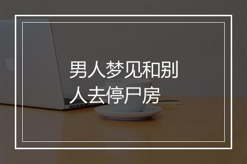 男人梦见和别人去停尸房