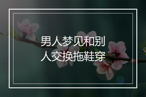 男人梦见和别人交换拖鞋穿