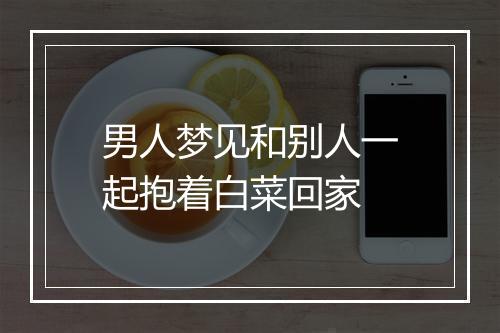 男人梦见和别人一起抱着白菜回家