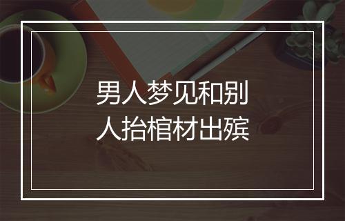 男人梦见和别人抬棺材出殡