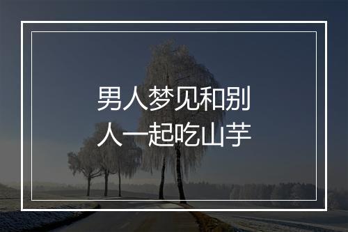 男人梦见和别人一起吃山芋