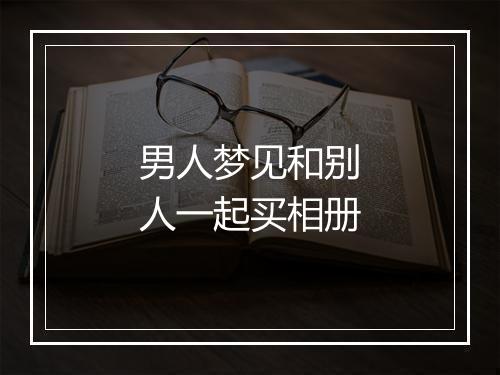 男人梦见和别人一起买相册